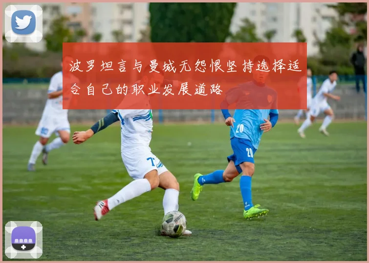 波罗坦言与曼城无怨恨坚持选择适合自己的职业发展道路