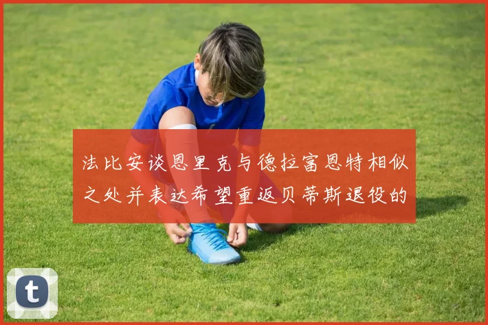 法比安谈恩里克与德拉富恩特相似之处并表达希望重返贝蒂斯退役的愿望