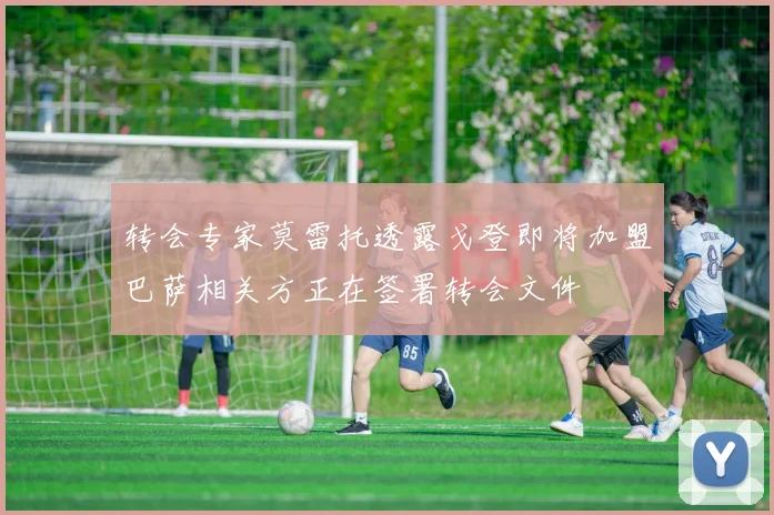 转会专家莫雷托透露戈登即将加盟巴萨相关方正在签署转会文件