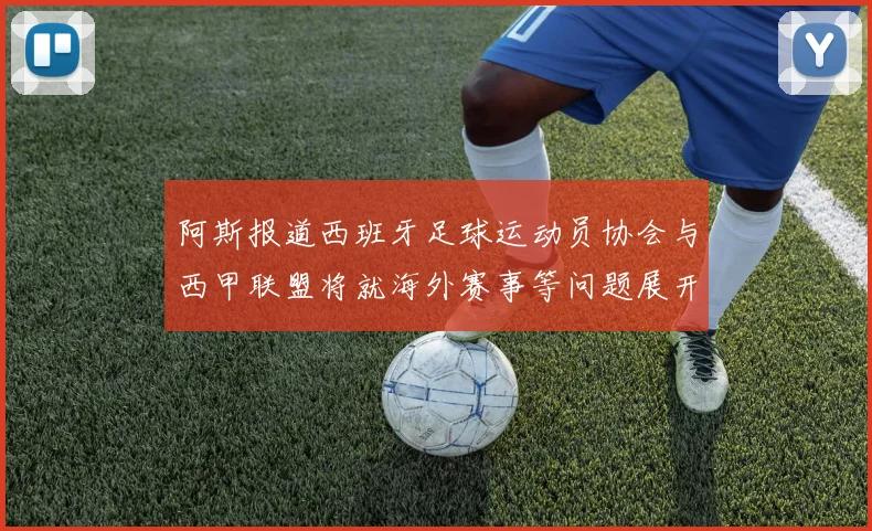 阿斯报道西班牙足球运动员协会与西甲联盟将就海外赛事等问题展开重要谈判
