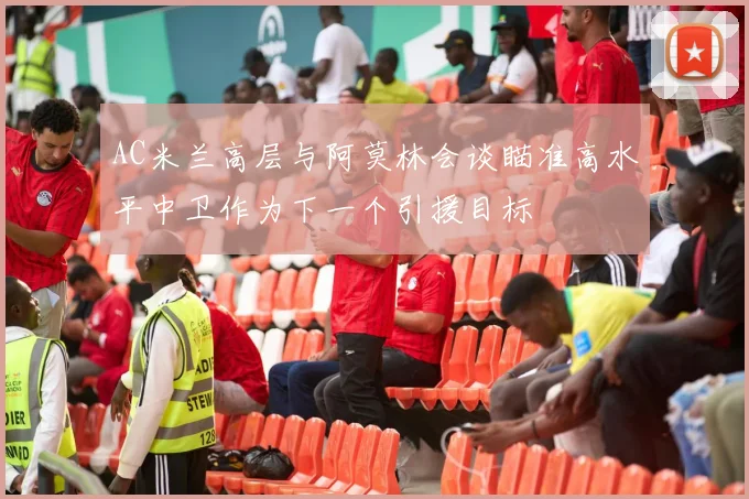 AC米兰高层与阿莫林会谈瞄准高水平中卫作为下一个引援目标