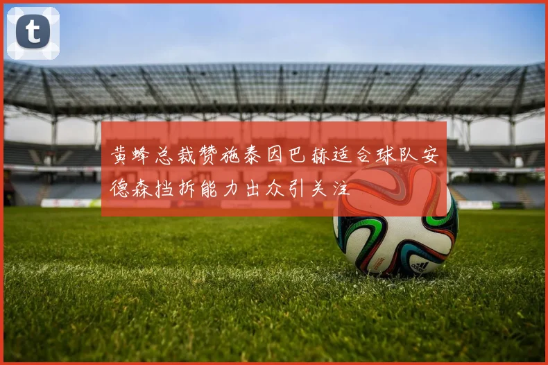 黄蜂总裁赞施泰因巴赫适合球队安德森挡拆能力出众引关注