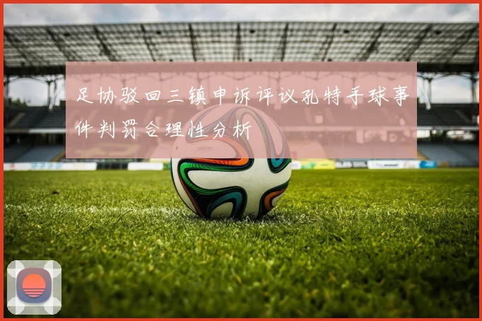 足协驳回三镇申诉评议孔特手球事件判罚合理性分析