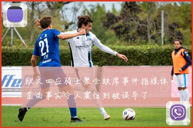 欧文回应骑士聚会缺席事件指媒体歪曲事实令人震惊别被误导了