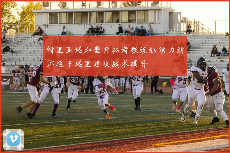 特里亚诺加盟开拓者教练组助力新帅迈卡诺里进攻战术提升
