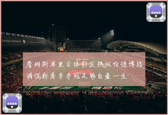 詹姆斯库里合体引发热议伦德博格调侃新秀季夺冠足够自豪一生