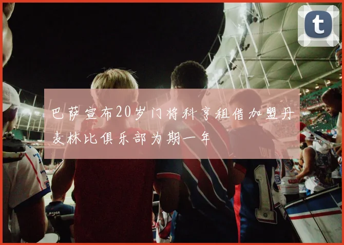 巴萨宣布20岁门将科亨租借加盟丹麦林比俱乐部为期一年